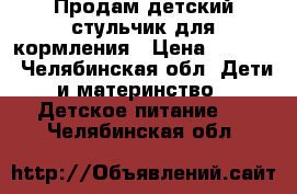 Продам детский стульчик для кормления › Цена ­ 1 500 - Челябинская обл. Дети и материнство » Детское питание   . Челябинская обл.